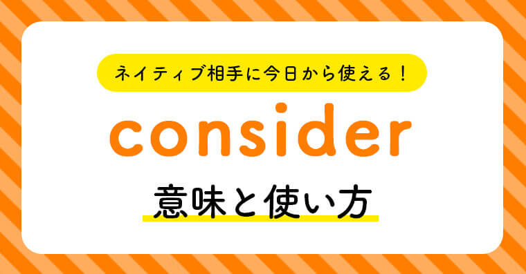 ネイティブ相手に今日から使える Considerの意味と使い方 ペラペラ部