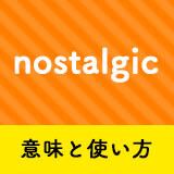 ネイティブ相手に今日から使える Nostalgicの意味と使い方 ペラペラ部