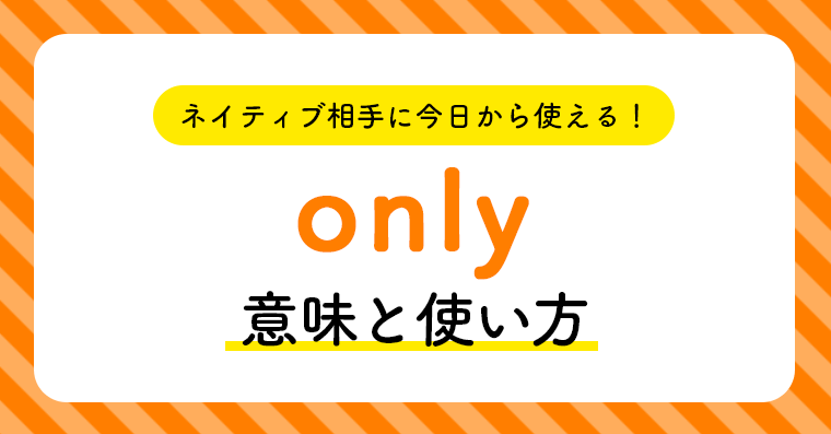 ネイティブ相手に今日から使える Onlyの意味と使い方 ペラペラ部