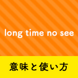 ネイティブ相手に今日から使える！Long Time No Seeの意味と使い方 | ペラペラ部