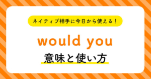 ネイティブ相手に今日から使える！would youの意味と使い方 | ペラペラ部